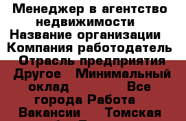 Менеджер в агентство недвижимости › Название организации ­ Компания-работодатель › Отрасль предприятия ­ Другое › Минимальный оклад ­ 25 000 - Все города Работа » Вакансии   . Томская обл.,Томск г.